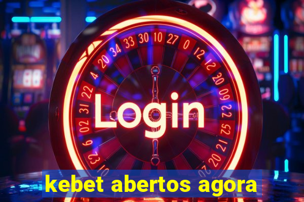 kebet abertos agora